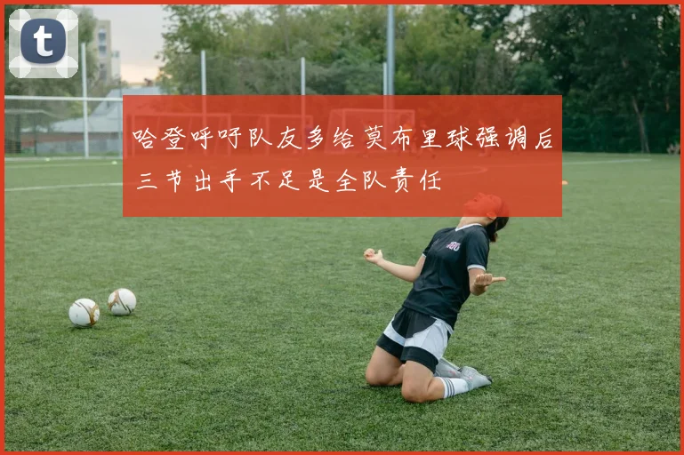 哈登呼吁队友多给莫布里球强调后三节出手不足是全队责任
