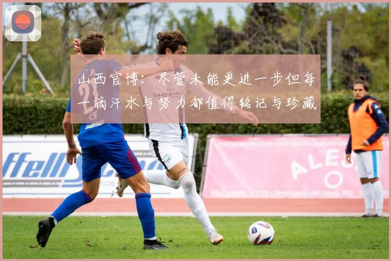 山西官博：尽管未能更进一步但每一滴汗水与努力都值得铭记与珍藏