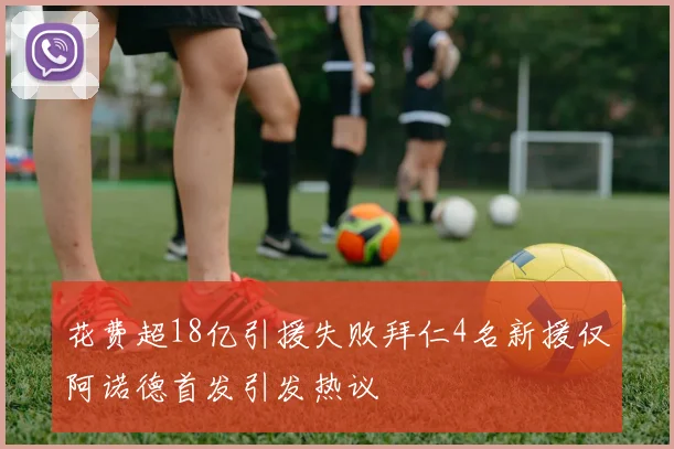 花费超18亿引援失败拜仁4名新援仅阿诺德首发引发热议