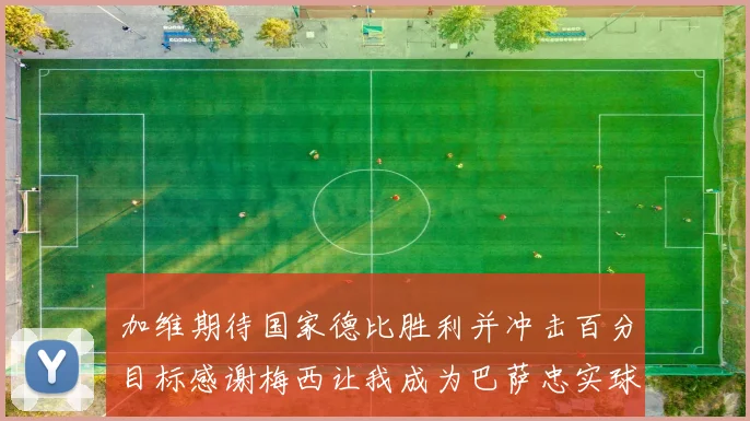 加维期待国家德比胜利并冲击百分目标感谢梅西让我成为巴萨忠实球迷