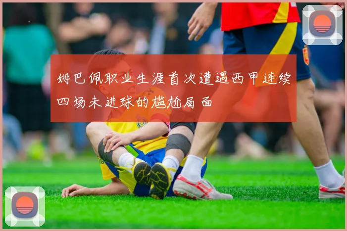 姆巴佩职业生涯首次遭遇西甲连续四场未进球的尴尬局面