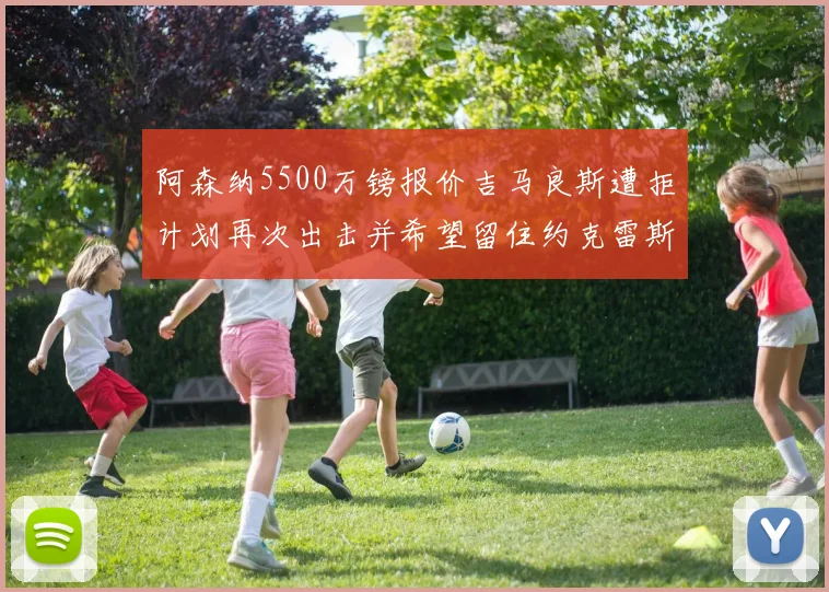 阿森纳5500万镑报价吉马良斯遭拒计划再次出击并希望留住约克雷斯