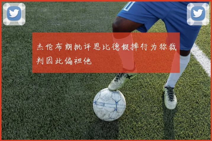 杰伦布朗批评恩比德假摔行为称裁判因此偏袒他